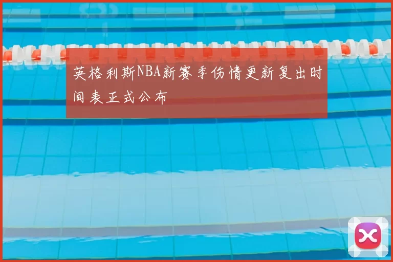 英格利斯NBA新赛季伤情更新复出时间表正式公布