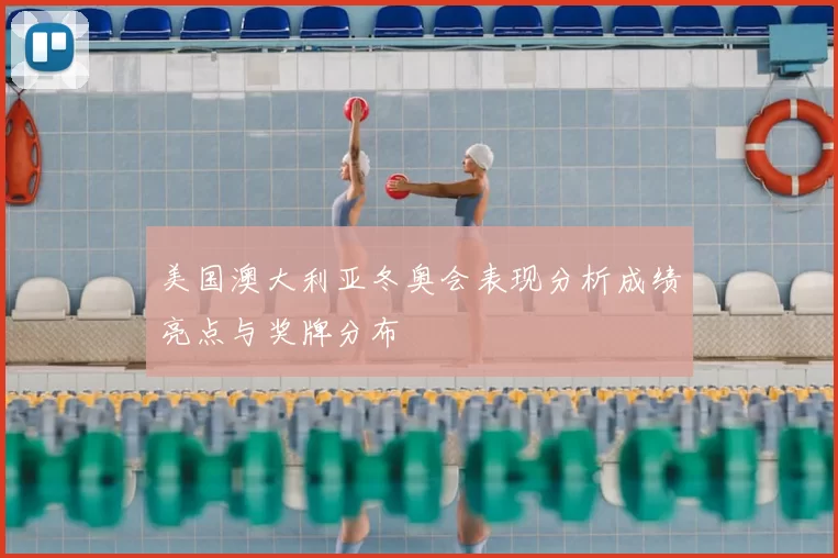 美国澳大利亚冬奥会表现分析成绩亮点与奖牌分布