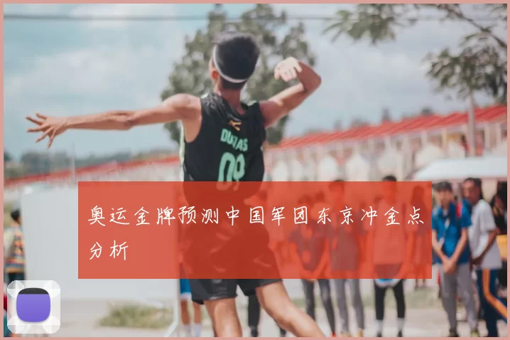 奥运金牌预测中国军团东京冲金点分析