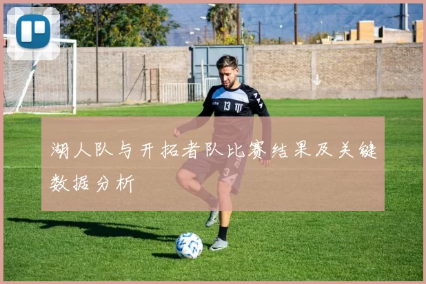 湖人队与开拓者队比赛结果及关键数据分析