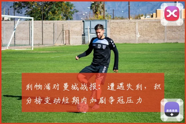 利物浦对曼城战报：遭遇失利，积分榜变动短期内加剧争冠压力