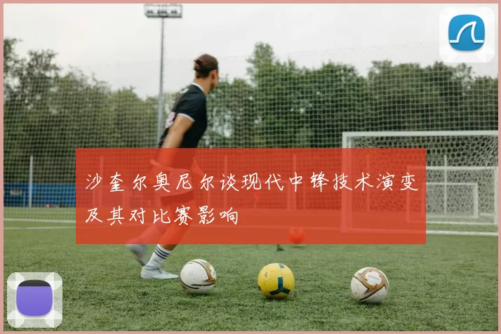 沙奎尔奥尼尔谈现代中锋技术演变及其对比赛影响