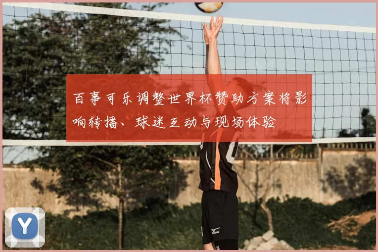 百事可乐调整世界杯赞助方案将影响转播、球迷互动与现场体验