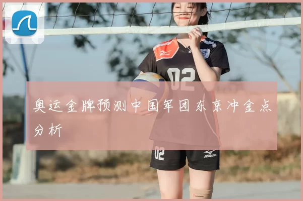 奥运金牌预测中国军团东京冲金点分析