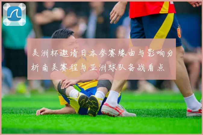 美洲杯邀请日本参赛缘由与影响分析南美赛程与亚洲球队备战看点