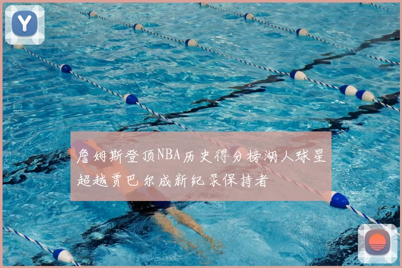 詹姆斯登顶NBA历史得分榜湖人球星超越贾巴尔成新纪录保持者