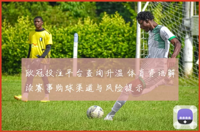 欧冠投注平台查询升温 体育资讯解读赛事购球渠道与风险提示
