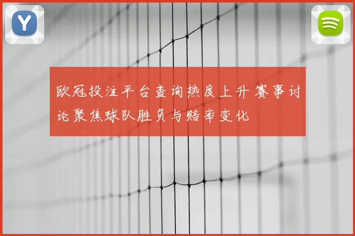 欧冠投注平台查询热度上升 赛事讨论聚焦球队胜负与赔率变化