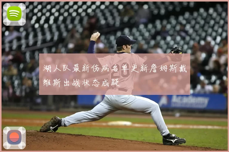 湖人队最新伤病名单更新詹姆斯戴维斯出战状态成疑