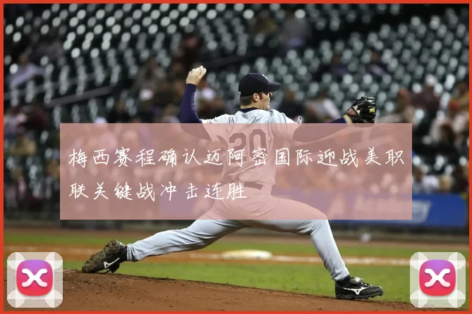 梅西赛程确认迈阿密国际迎战美职联关键战冲击连胜