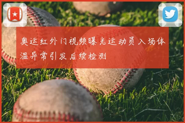 奥运红外门视频曝光运动员入场体温异常引发后续检测