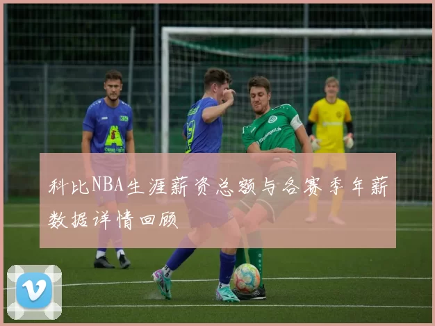 科比NBA生涯薪资总额与各赛季年薪数据详情回顾