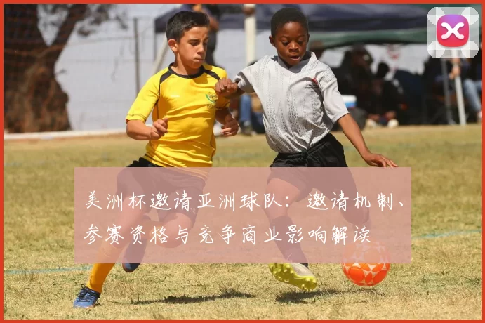 美洲杯邀请亚洲球队：邀请机制、参赛资格与竞争商业影响解读