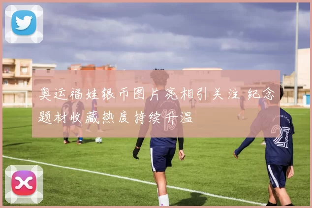 奥运福娃银币图片亮相引关注 纪念题材收藏热度持续升温