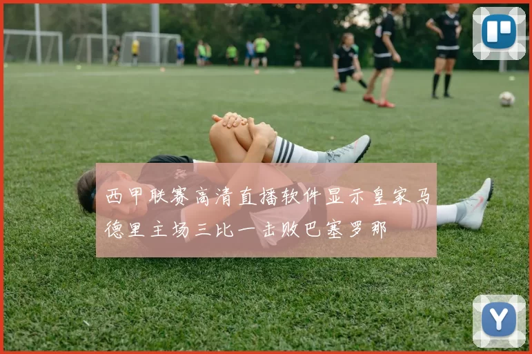 西甲联赛高清直播软件显示皇家马德里主场三比一击败巴塞罗那