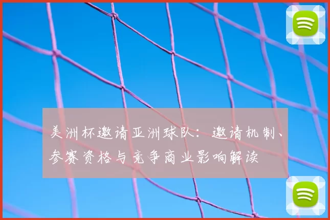 美洲杯邀请亚洲球队：邀请机制、参赛资格与竞争商业影响解读