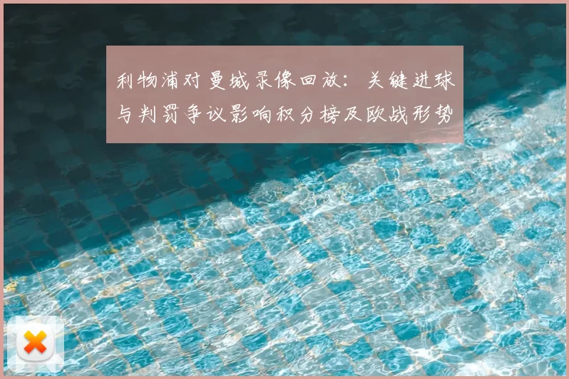 利物浦对曼城录像回放：关键进球与判罚争议影响积分榜及欧战形势