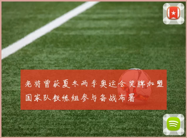 老将曾获夏冬两季奥运会奖牌加盟国家队教练组参与备战布署