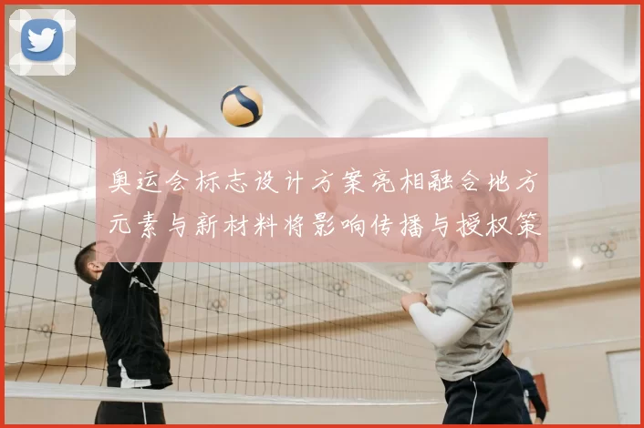 奥运会标志设计方案亮相融合地方元素与新材料将影响传播与授权策略