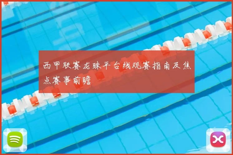 西甲联赛龙珠平台线观赛指南及焦点赛事前瞻