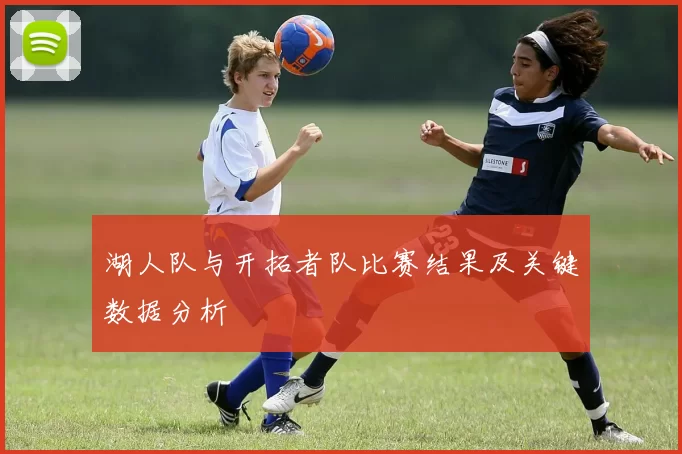 湖人队与开拓者队比赛结果及关键数据分析