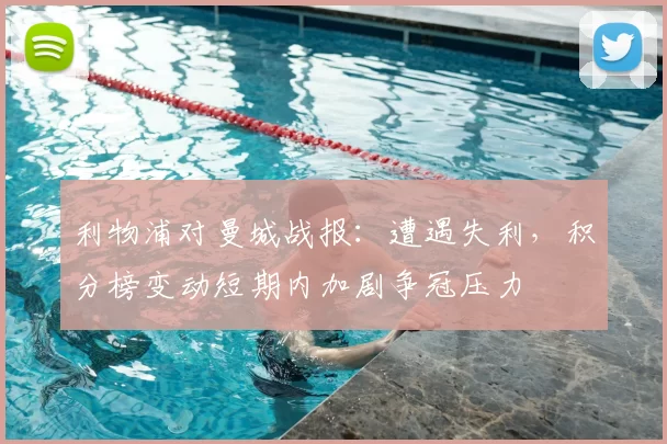 利物浦对曼城战报：遭遇失利，积分榜变动短期内加剧争冠压力