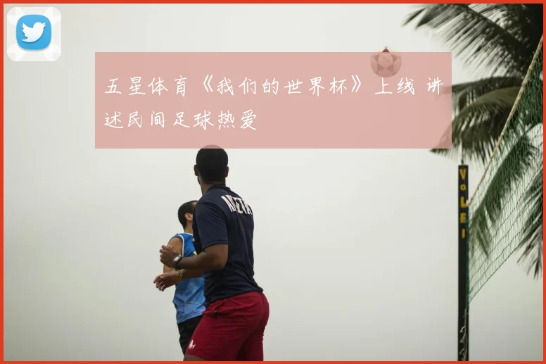五星体育《我们的世界杯》上线 讲述民间足球热爱