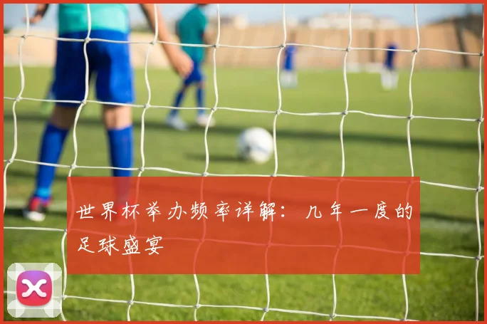 世界杯举办频率详解：几年一度的足球盛宴