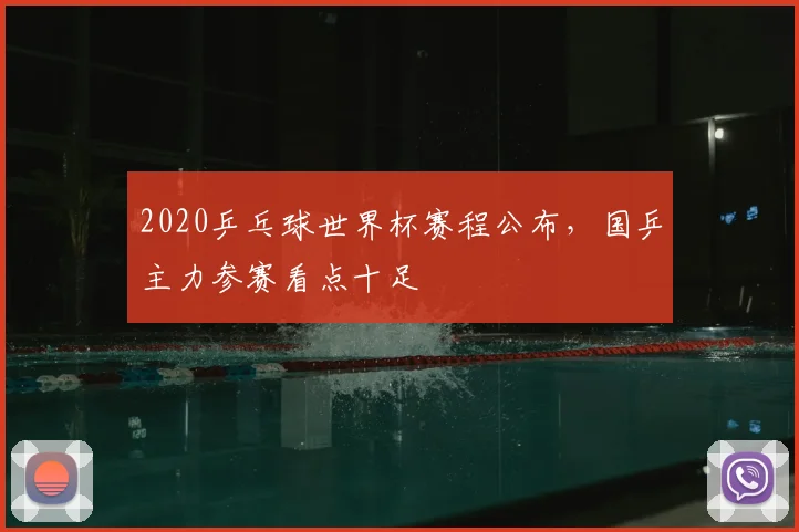 2020乒乓球世界杯赛程公布，国乒主力参赛看点十足