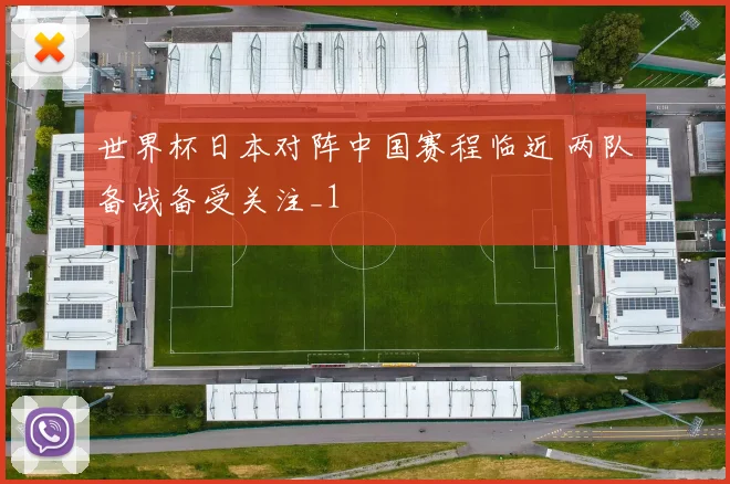 世界杯日本对阵中国赛程临近 两队备战备受关注_1