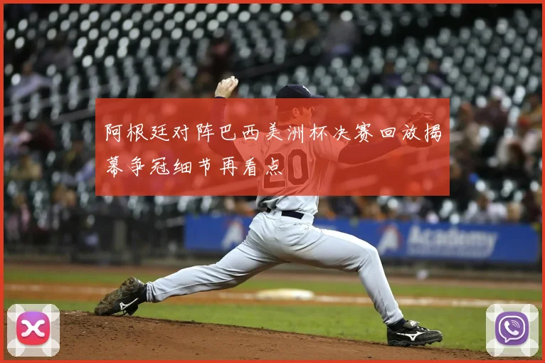 阿根廷对阵巴西美洲杯决赛回放揭幕争冠细节再看点