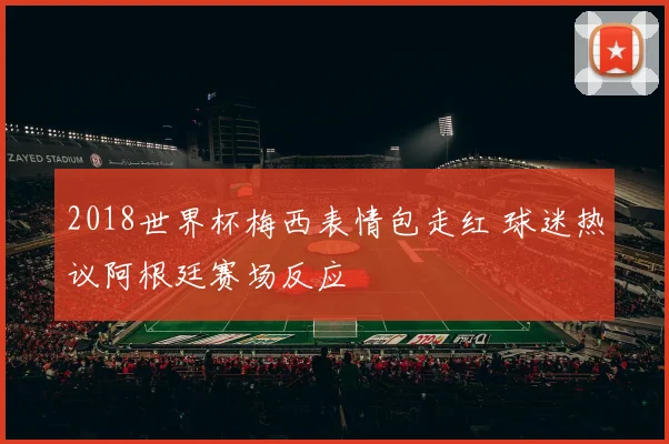 2018世界杯梅西表情包走红 球迷热议阿根廷赛场反应