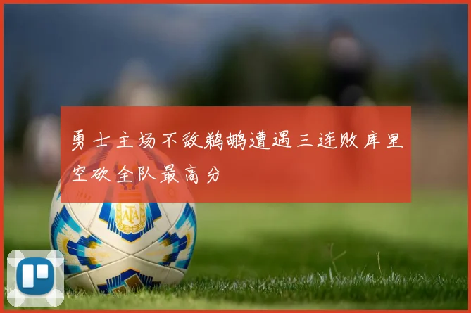勇士主场不敌鹈鹕遭遇三连败库里空砍全队最高分